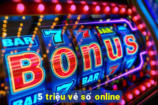 5 triệu vé số online