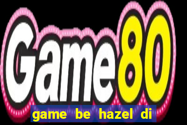 game be hazel di sieu thi