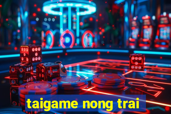 taigame nong trai