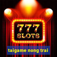 taigame nong trai