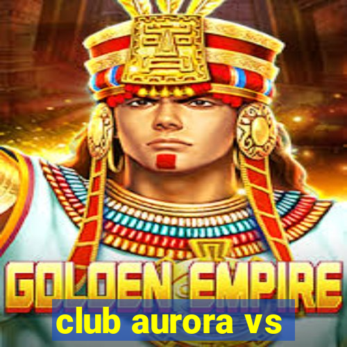 club aurora vs