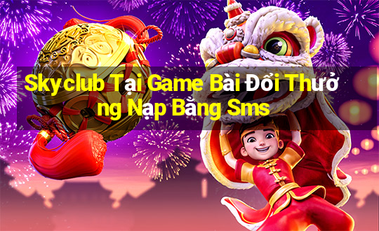 Skyclub Tại Game Bài Đổi Thưởng Nạp Bằng Sms