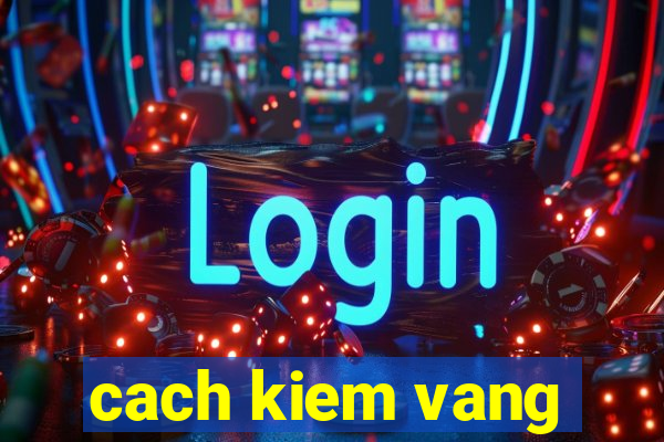 cach kiem vang