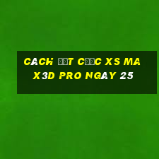 Cách đặt cược xs Max3D Pro ngày 25