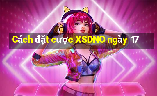 Cách đặt cược XSDNO ngày 17