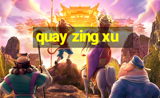 quay zing xu