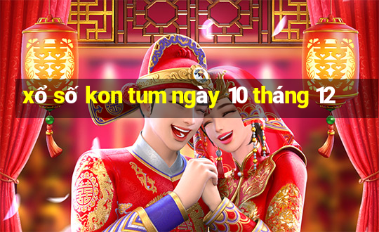 xổ số kon tum ngày 10 tháng 12