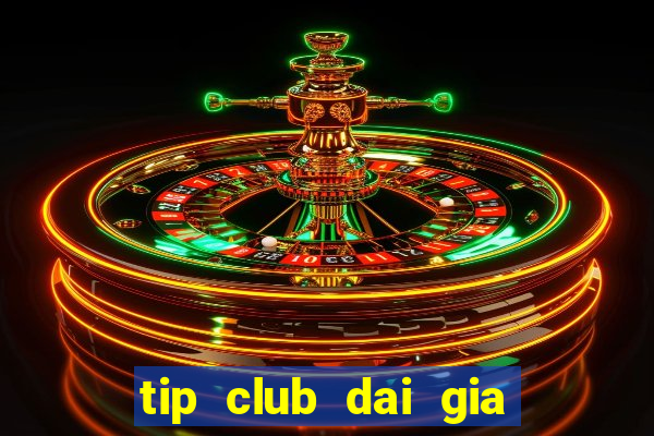 tip club dai gia choi bai