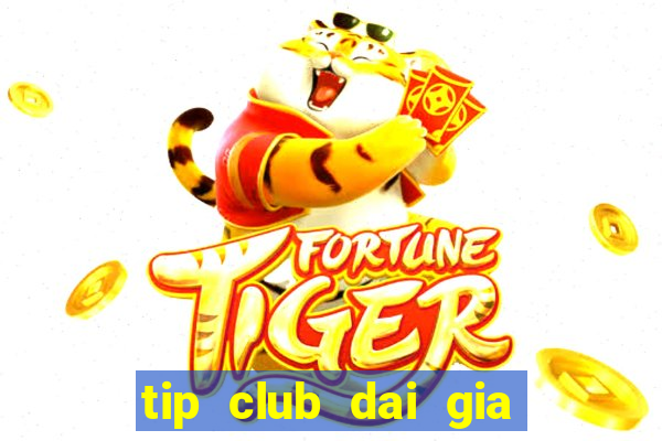 tip club dai gia choi bai