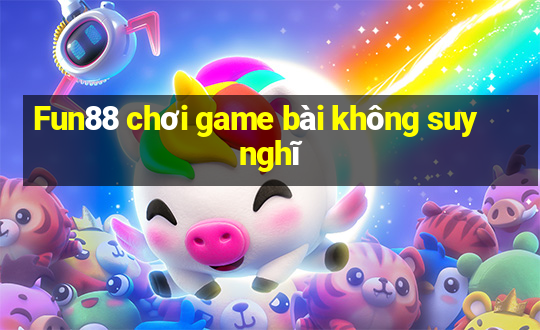 Fun88 chơi game bài không suy nghĩ