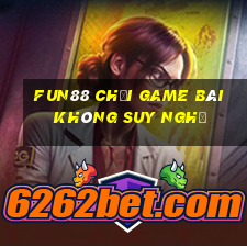 Fun88 chơi game bài không suy nghĩ