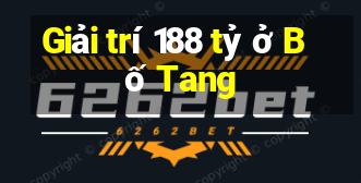 Giải trí 188 tỷ ở Bố Tang