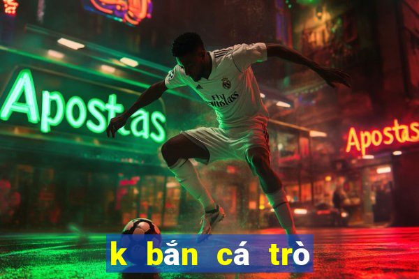 k bắn cá trò chơi đầy đủ