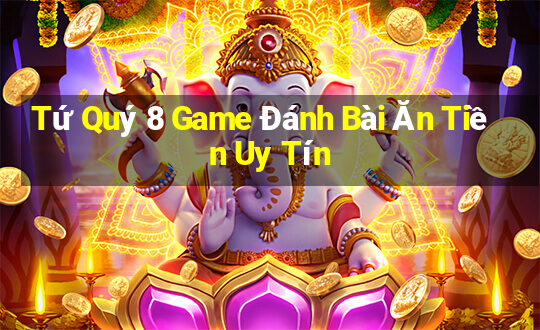 Tứ Quý 8 Game Đánh Bài Ăn Tiền Uy Tín