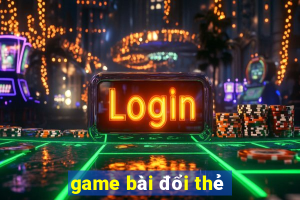 game bài đổi thẻ