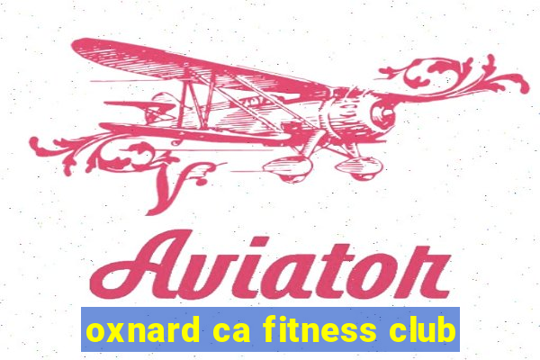 oxnard ca fitness club