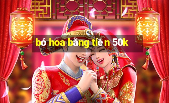 bó hoa bằng tiền 50k