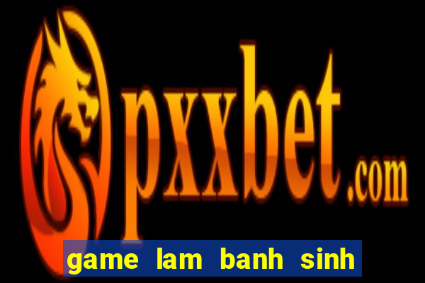 game lam banh sinh nhat dau tay