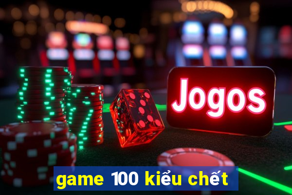 game 100 kiểu chết