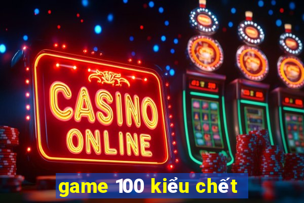 game 100 kiểu chết