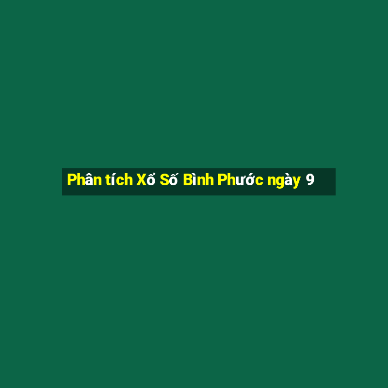 Phân tích Xổ Số Bình Phước ngày 9