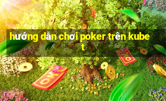 hướng dẫn chơi poker trên kubet