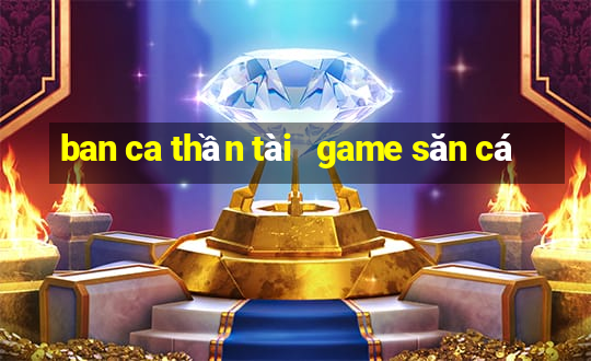 ban ca thần tài   game săn cá