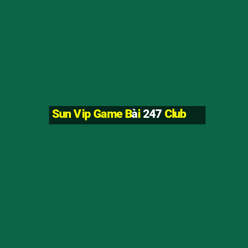 Sun Vip Game Bài 247 Club