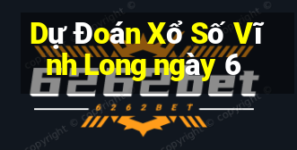 Dự Đoán Xổ Số Vĩnh Long ngày 6