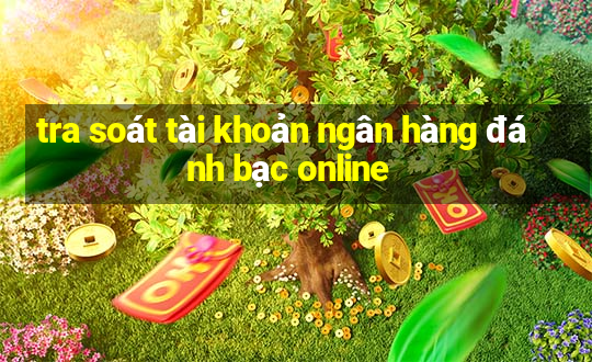 tra soát tài khoản ngân hàng đánh bạc online