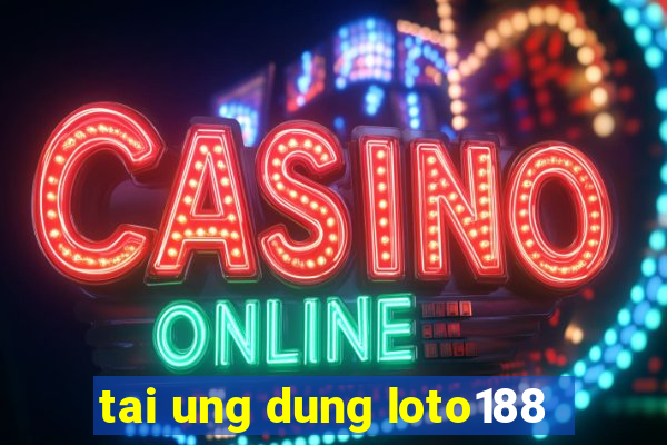 tai ung dung loto188