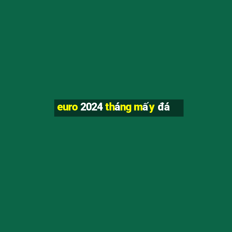 euro 2024 tháng mấy đá