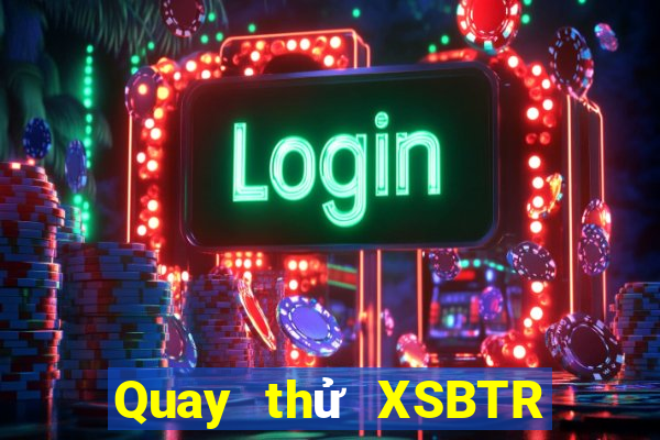 Quay thử XSBTR ngày 23