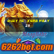 Quay thử XSMB ngày 25