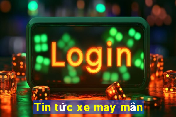 Tin tức xe may mắn