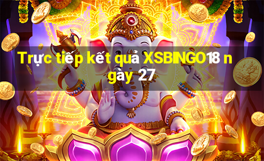 Trực tiếp kết quả XSBINGO18 ngày 27