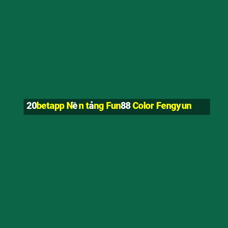 20betapp Nền tảng Fun88 Color Fengyun