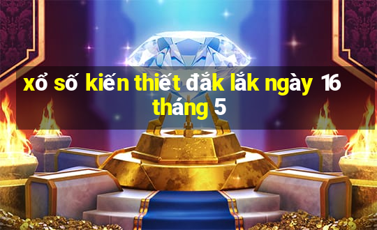 xổ số kiến thiết đắk lắk ngày 16 tháng 5