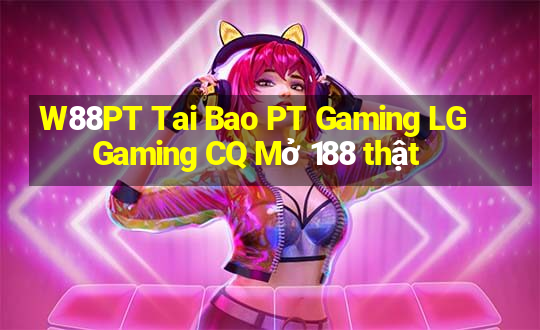 W88PT Tai Bao PT Gaming LG Gaming CQ Mở 188 thật