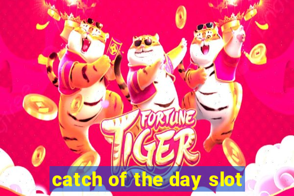 catch of the day slot