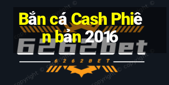 Bắn cá Cash Phiên bản 2016