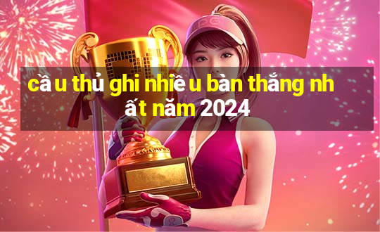 cầu thủ ghi nhiều bàn thắng nhất năm 2024