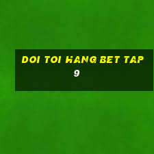 doi toi hang bet tap 9