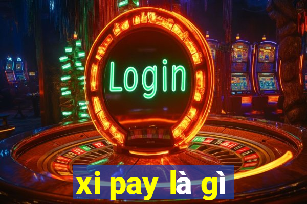 xi pay là gì