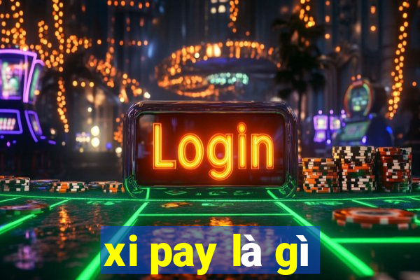 xi pay là gì