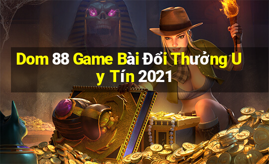 Dom 88 Game Bài Đổi Thưởng Uy Tín 2021