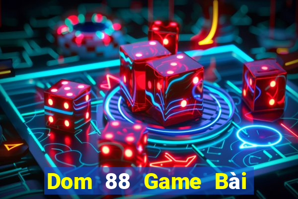 Dom 88 Game Bài Đổi Thưởng Uy Tín 2021