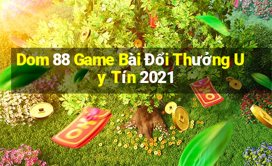 Dom 88 Game Bài Đổi Thưởng Uy Tín 2021