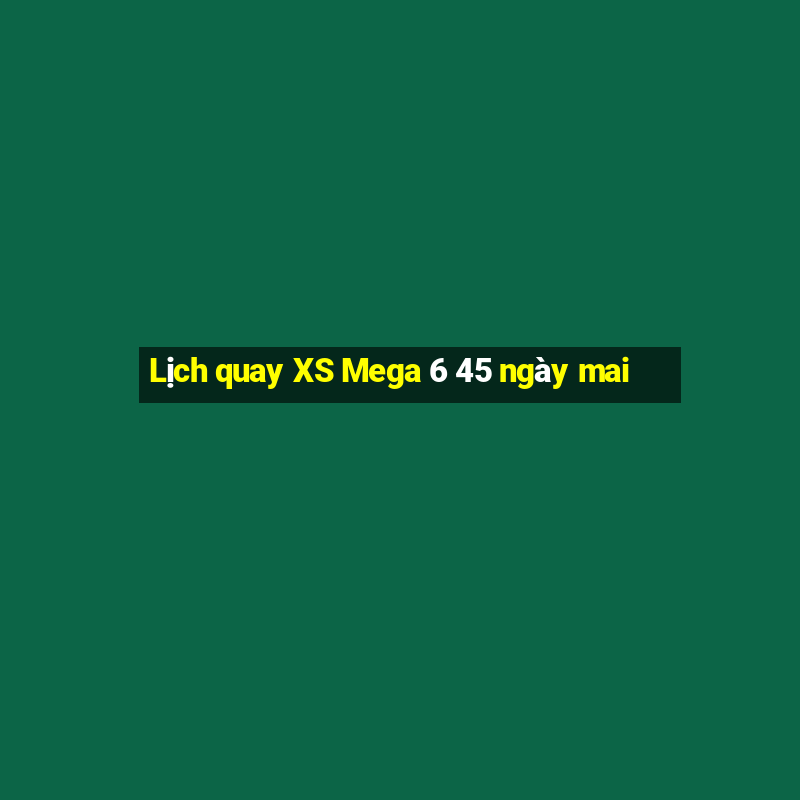 Lịch quay XS Mega 6 45 ngày mai