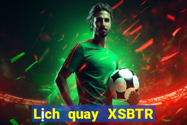 Lịch quay XSBTR Thứ 5